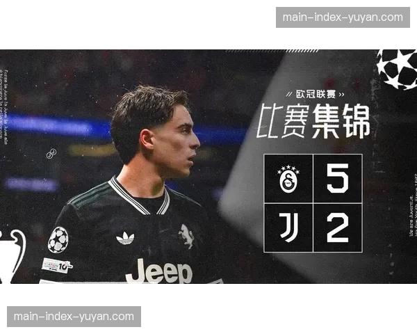 加拉塔萨雷总比分7-5淘汰尤文图斯,首回合5-2大胜奠胜基 加拉塔萨雷总比分7-5淘汰尤文图斯,首回合5-2大胜奠胜基